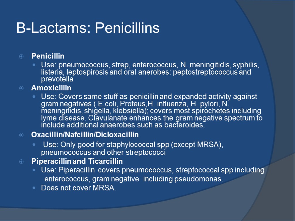 B-Lactams: Penicillins Penicillin Use: pneumococcus, strep, enterococcus, N. meningitidis, syphilis, listeria, leptospirosis and oral